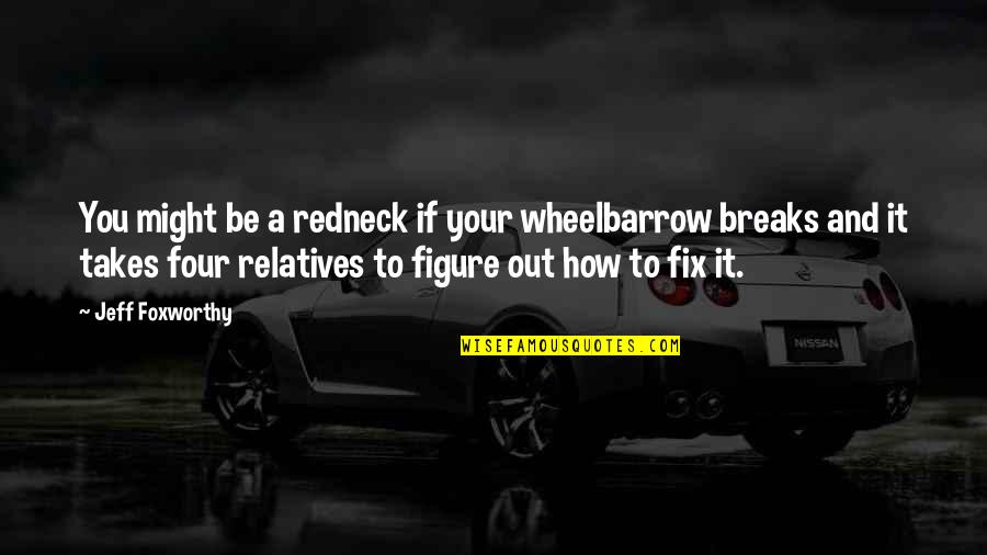 Relatives Quotes By Jeff Foxworthy: You might be a redneck if your wheelbarrow