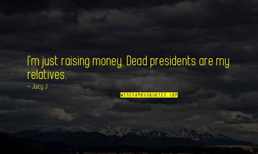 Relatives Quotes By Juicy J: I'm just raising money. Dead presidents are my