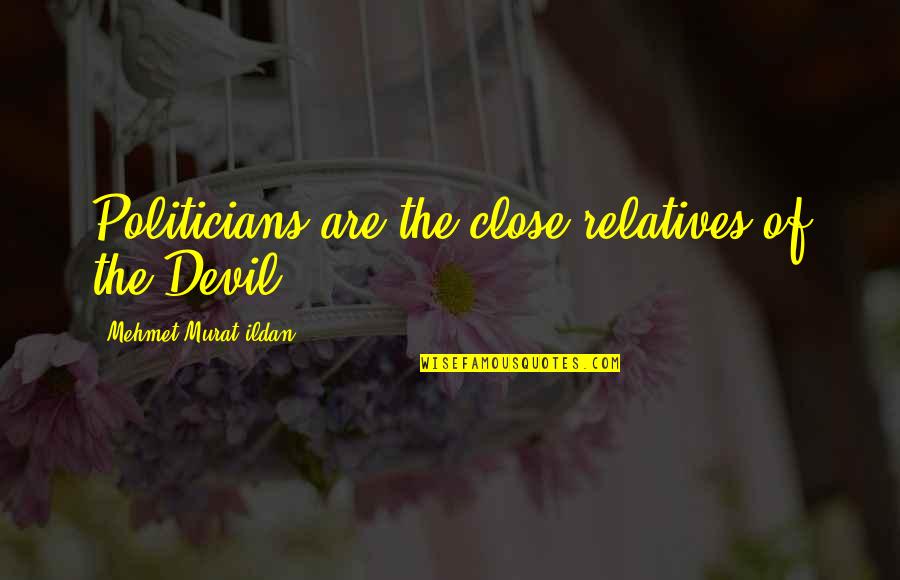 Relatives Quotes By Mehmet Murat Ildan: Politicians are the close relatives of the Devil.