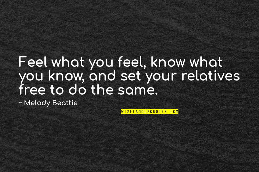 Relatives Quotes By Melody Beattie: Feel what you feel, know what you know,