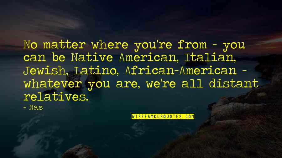 Relatives Quotes By Nas: No matter where you're from - you can