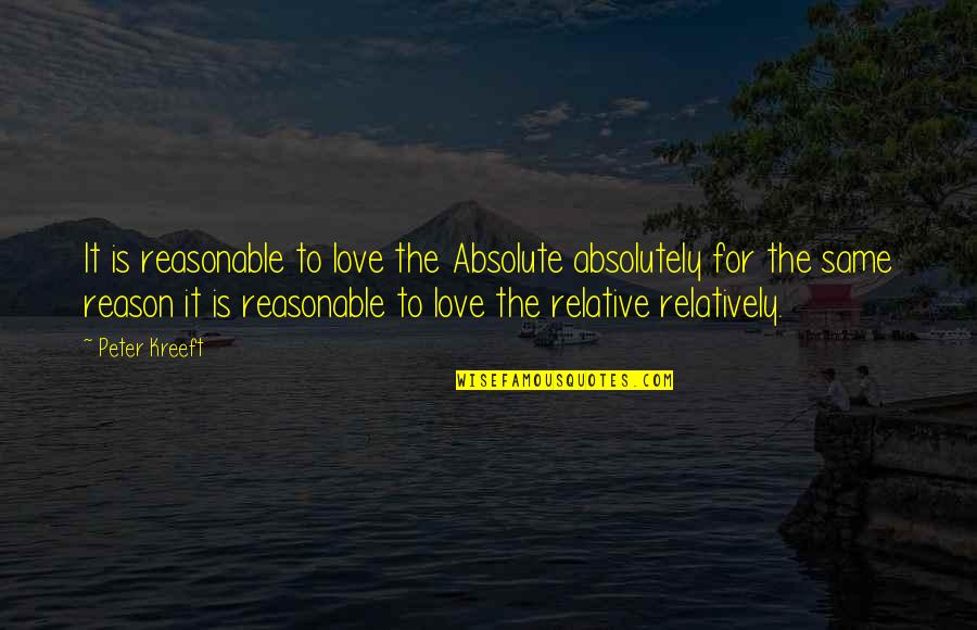 Relativism Philosophy Quotes By Peter Kreeft: It is reasonable to love the Absolute absolutely