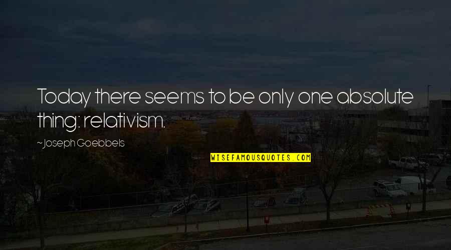 Relativism Quotes By Joseph Goebbels: Today there seems to be only one absolute