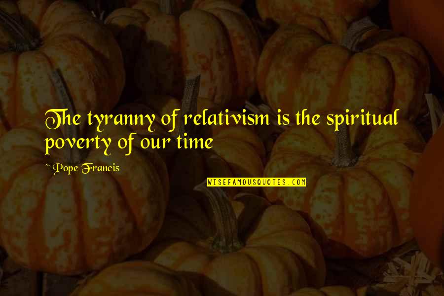 Relativism Quotes By Pope Francis: The tyranny of relativism is the spiritual poverty