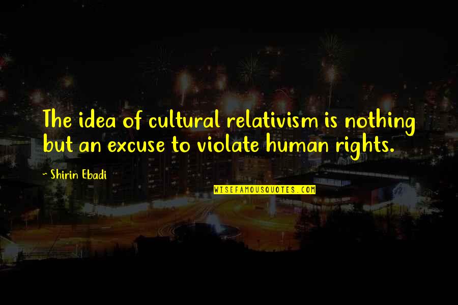 Relativism Quotes By Shirin Ebadi: The idea of cultural relativism is nothing but