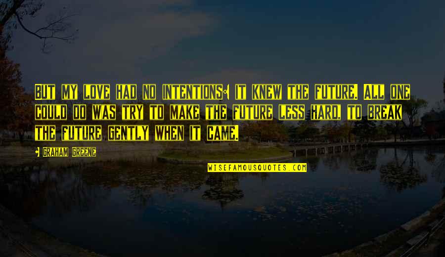 Relativisme Philosophie Quotes By Graham Greene: But my love had no intentions: it knew Relativisme Philosophie Quotes By Graham Greene: But my love had no intentions: it knew