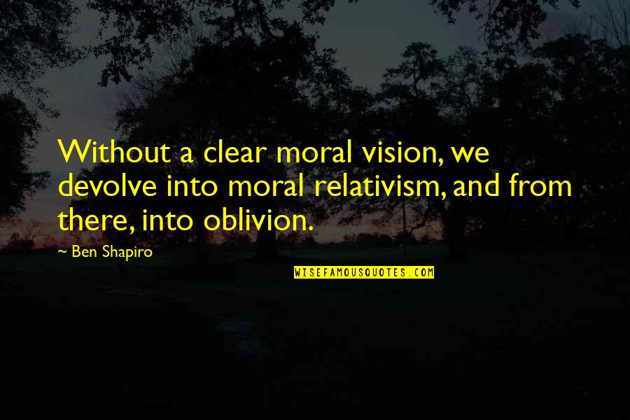 Relativism's Quotes By Ben Shapiro: Without a clear moral vision, we devolve into