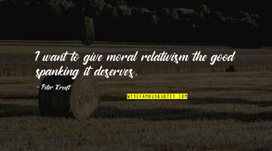 Relativism's Quotes By Peter Kreeft: I want to give moral relativism the good