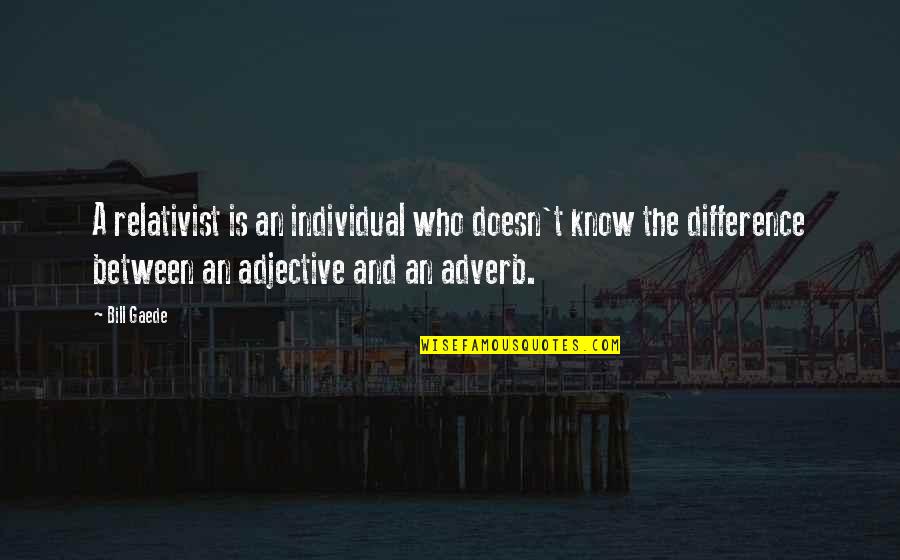 Relativist Quotes By Bill Gaede: A relativist is an individual who doesn't know