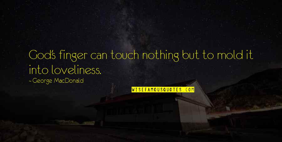 Relativist Quotes By George MacDonald: God's finger can touch nothing but to mold