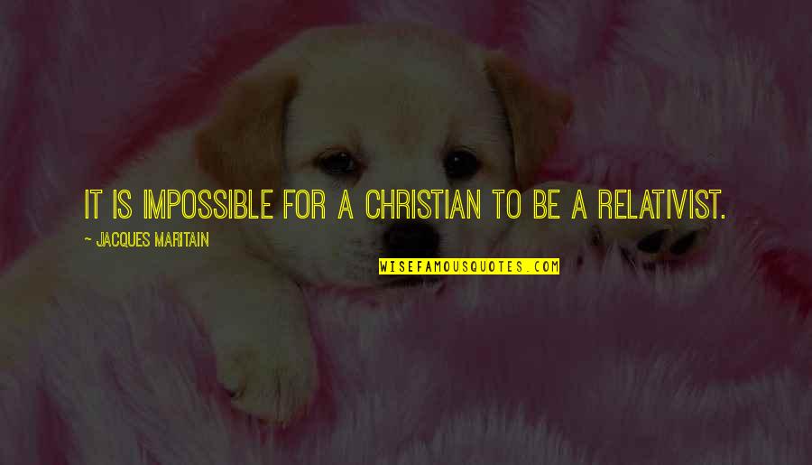 Relativist Quotes By Jacques Maritain: It is impossible for a Christian to be