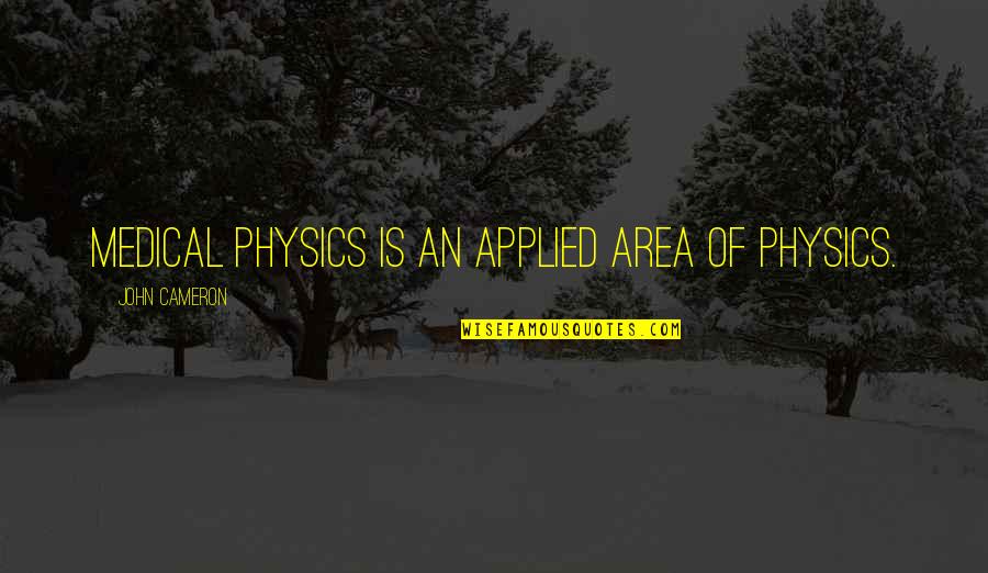 Relativist Quotes By John Cameron: Medical physics is an applied area of physics.