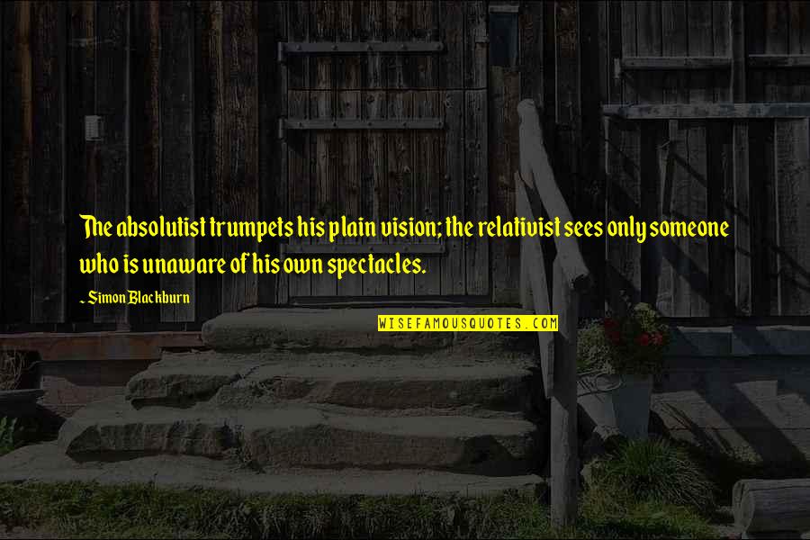 Relativist Quotes By Simon Blackburn: The absolutist trumpets his plain vision; the relativist