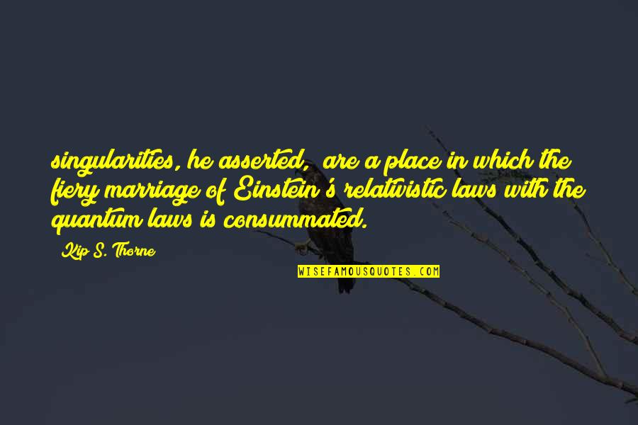 Relativistic Quantum Quotes By Kip S. Thorne: singularities, he asserted, "are a place in which