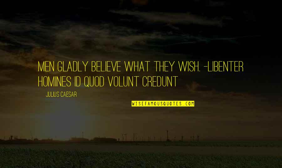 Relativists And Universalists Quotes By Julius Caesar: Men gladly believe what they wish. -Libenter homines