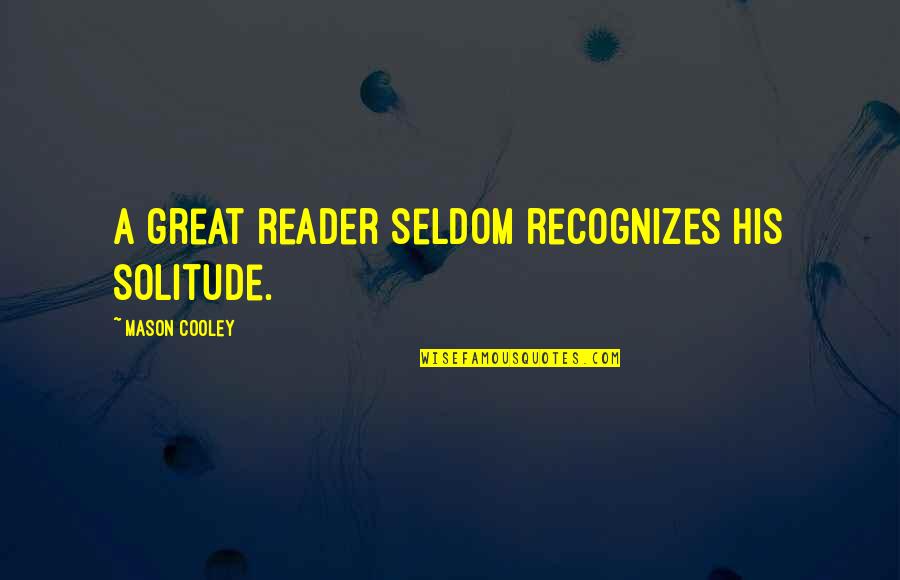 Relativists And Universalists Quotes By Mason Cooley: A great reader seldom recognizes his solitude.