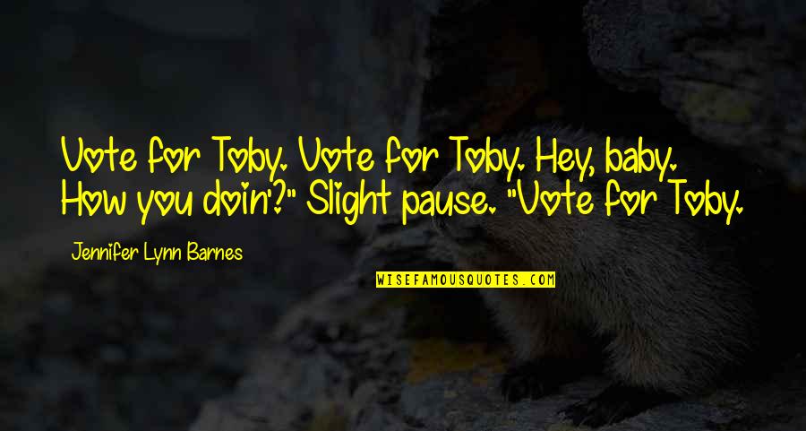 Relativist's Quotes By Jennifer Lynn Barnes: Vote for Toby. Vote for Toby. Hey, baby. Relativist's Quotes By Jennifer Lynn Barnes: Vote for Toby. Vote for Toby. Hey, baby.