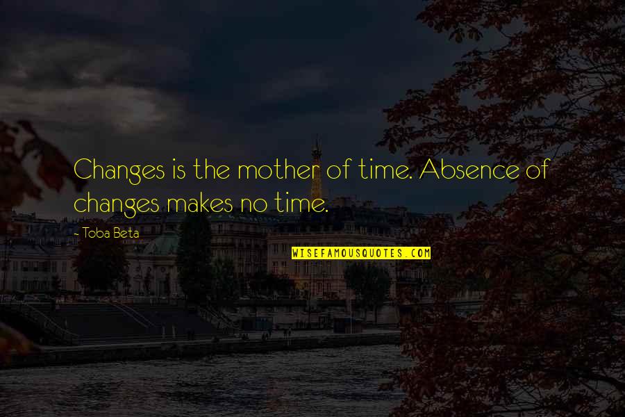 Relativity Of Time Quotes By Toba Beta: Changes is the mother of time. Absence of