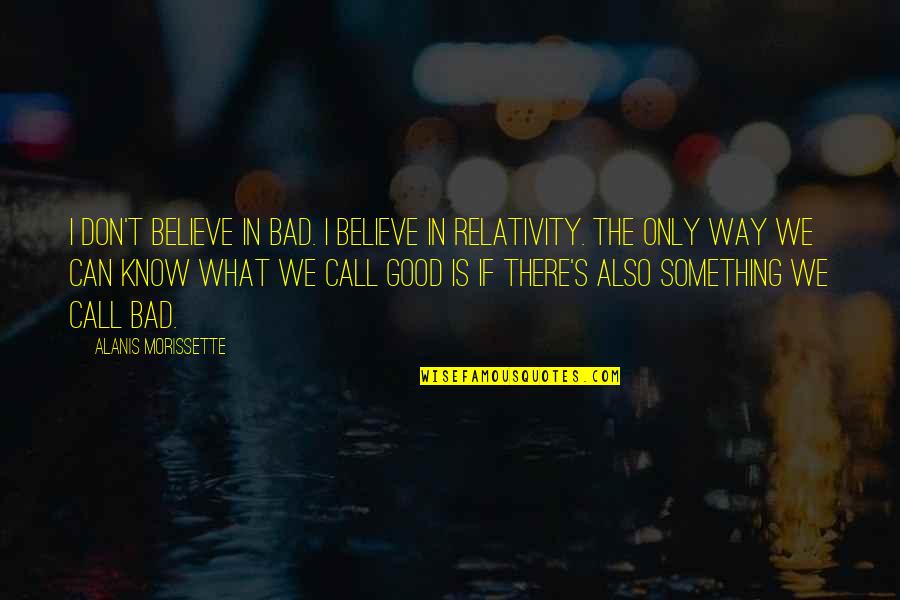 Relativity Quotes By Alanis Morissette: I don't believe in bad. I believe in