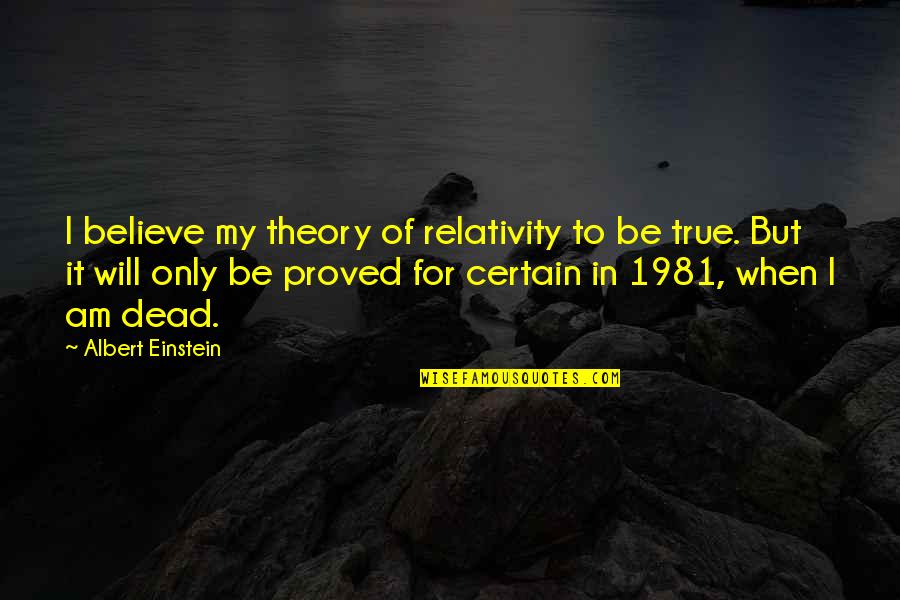 Relativity Quotes By Albert Einstein: I believe my theory of relativity to be