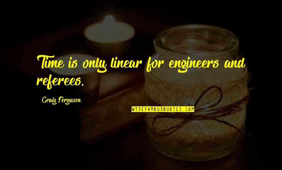 Relativity Quotes By Craig Ferguson: Time is only linear for engineers and referees.