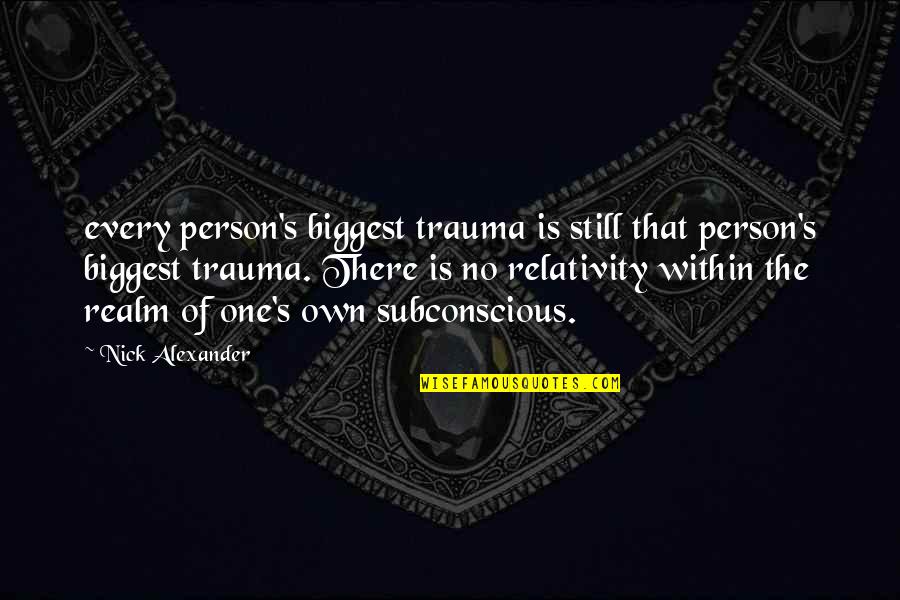 Relativity Quotes By Nick Alexander: every person's biggest trauma is still that person's