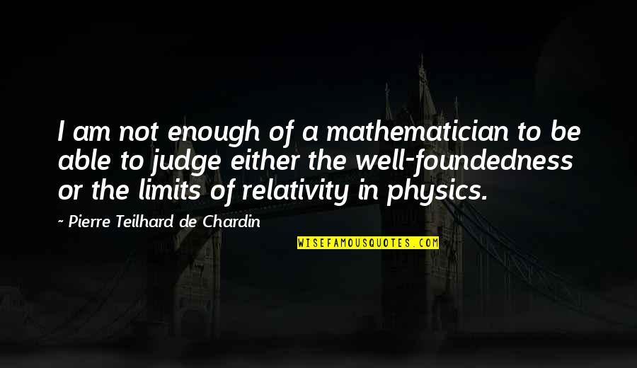 Relativity Quotes By Pierre Teilhard De Chardin: I am not enough of a mathematician to