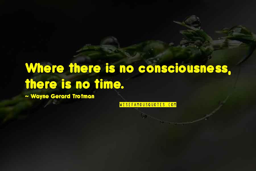 Relativity Quotes By Wayne Gerard Trotman: Where there is no consciousness, there is no