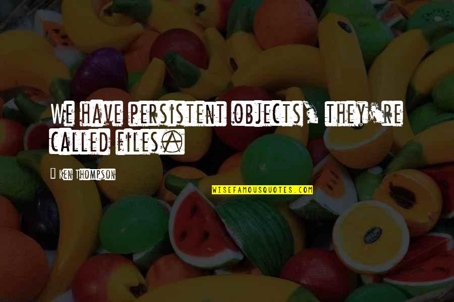 Relativizations Quotes By Ken Thompson: We have persistent objects, they're called files. Relativizations Quotes By Ken Thompson: We have persistent objects, they're called files.