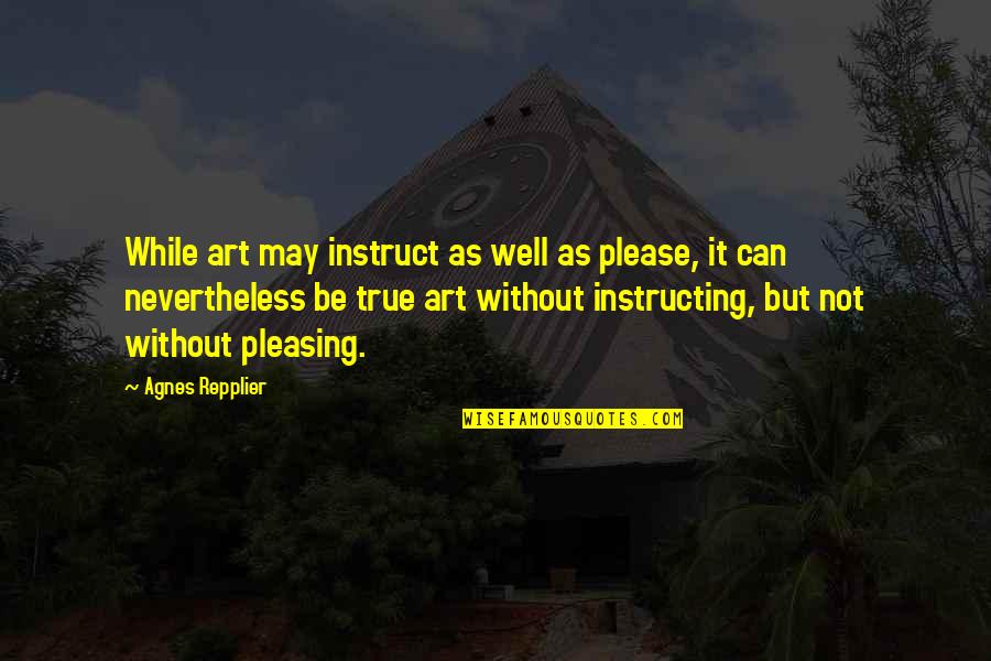 Relativizes Quotes By Agnes Repplier: While art may instruct as well as please, Relativizes Quotes By Agnes Repplier: While art may instruct as well as please,