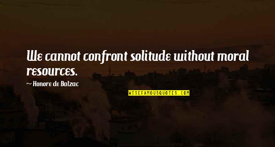 Relatonships Quotes By Honore De Balzac: We cannot confront solitude without moral resources. Relatonships Quotes By Honore De Balzac: We cannot confront solitude without moral resources.