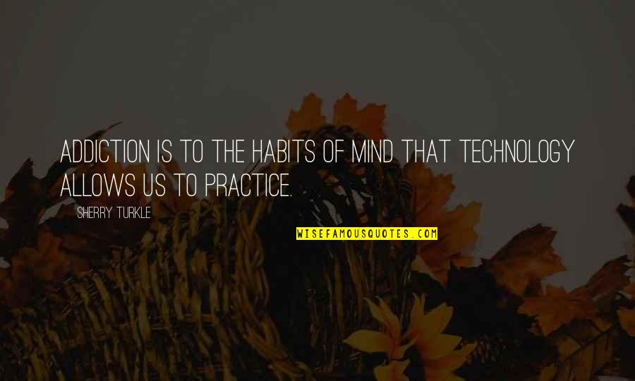 Relatorio Tecnico Quotes By Sherry Turkle: Addiction is to the habits of mind that