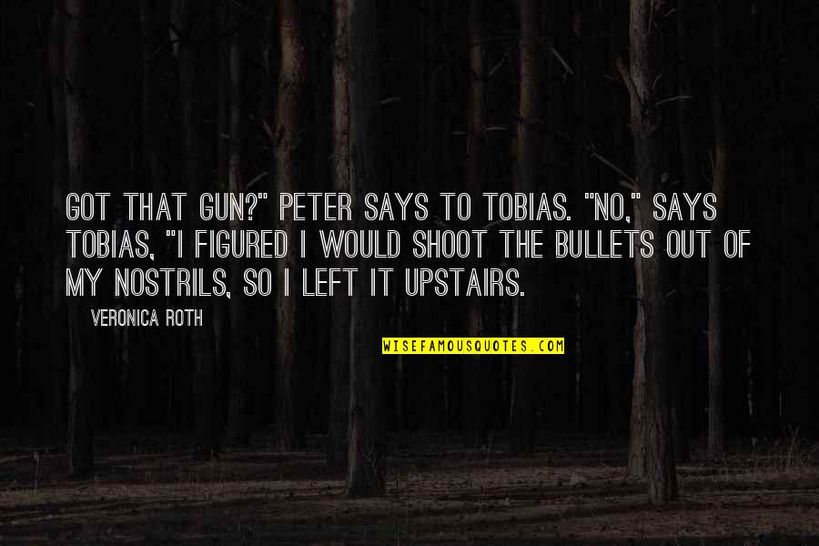 Relatorio Tecnico Quotes By Veronica Roth: Got that gun?" Peter says to Tobias. "No,"