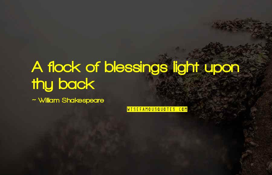 Relaunched Quotes By William Shakespeare: A flock of blessings light upon thy back