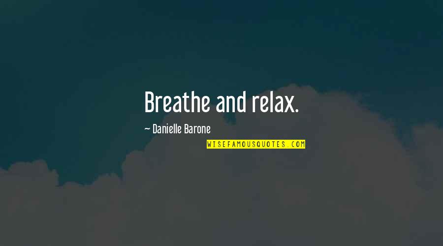 Relax And Breathe Quotes By Danielle Barone: Breathe and relax. Relax And Breathe Quotes By Danielle Barone: Breathe and relax.