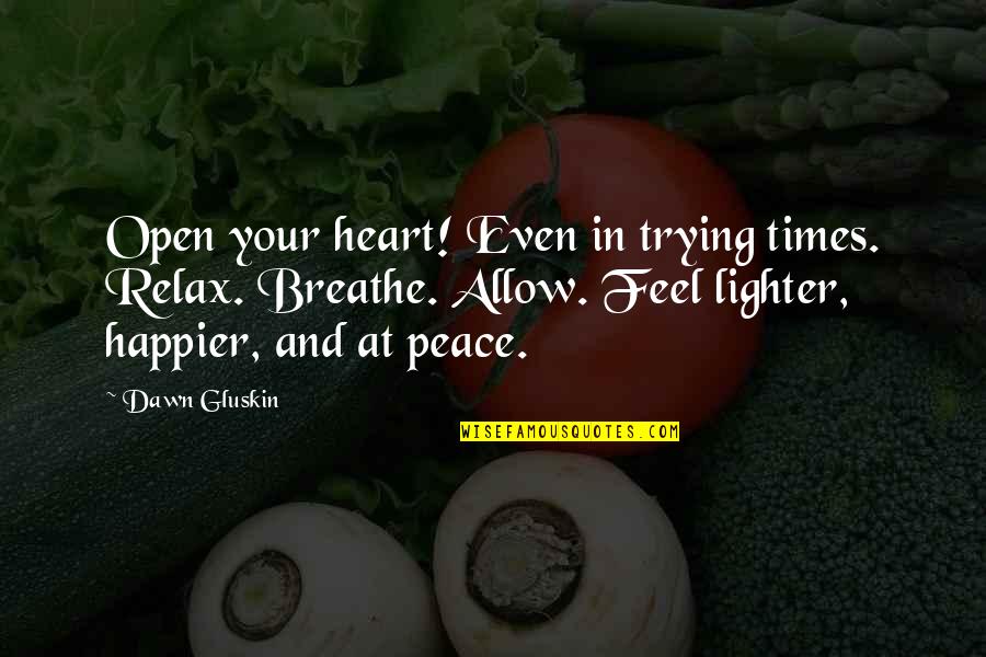 Relax And Breathe Quotes By Dawn Gluskin: Open your heart! Even in trying times. Relax. Relax And Breathe Quotes By Dawn Gluskin: Open your heart! Even in trying times. Relax.