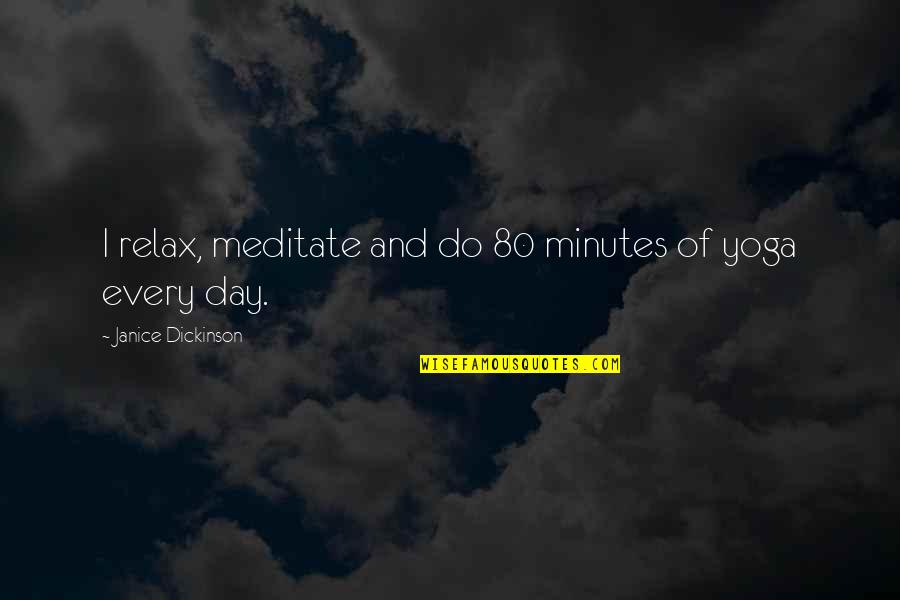 Relax And Meditate Quotes By Janice Dickinson: I relax, meditate and do 80 minutes of Relax And Meditate Quotes By Janice Dickinson: I relax, meditate and do 80 minutes of