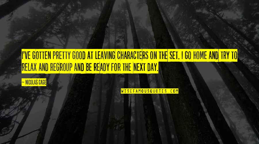 Relax Day Quotes By Nicolas Cage: I've gotten pretty good at leaving characters on Relax Day Quotes By Nicolas Cage: I've gotten pretty good at leaving characters on