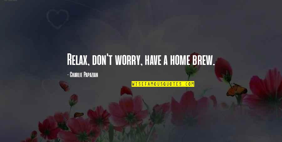 Relax Home Quotes By Charlie Papazian: Relax, don't worry, have a home brew.