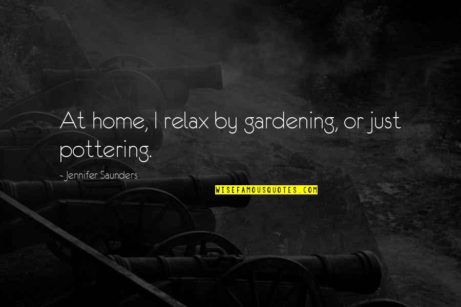 Relax Home Quotes By Jennifer Saunders: At home, I relax by gardening, or just