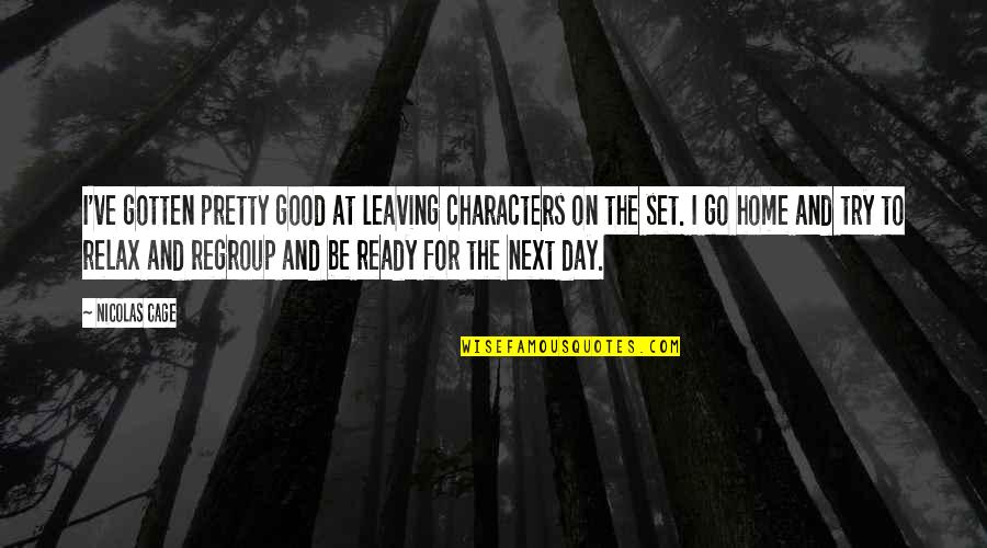 Relax Home Quotes By Nicolas Cage: I've gotten pretty good at leaving characters on
