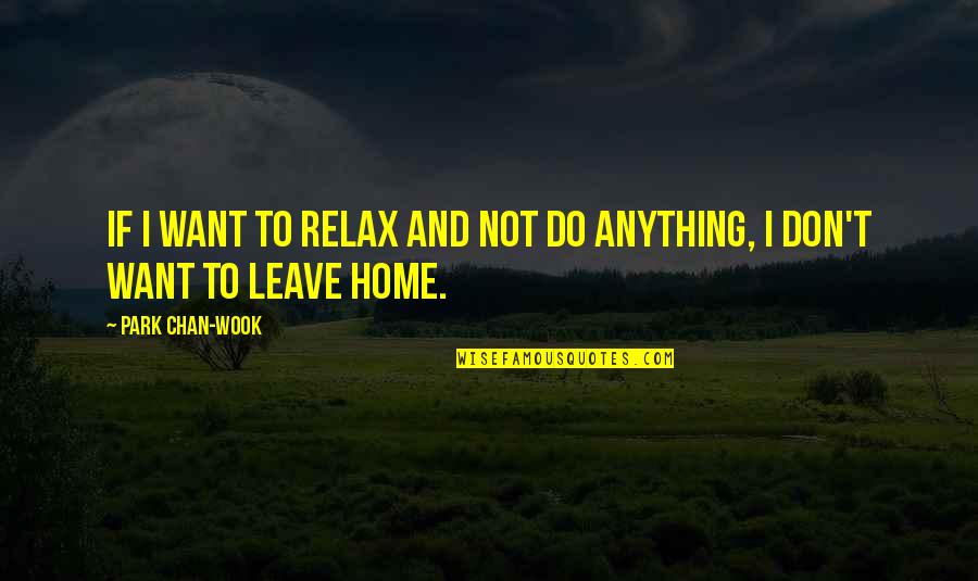 Relax Home Quotes By Park Chan-wook: If I want to relax and not do