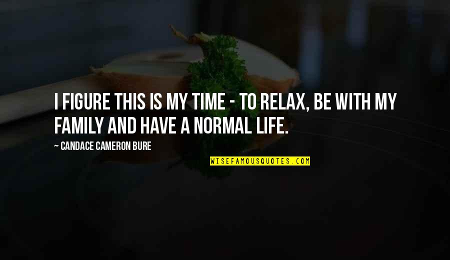 Relax Life Quotes By Candace Cameron Bure: I figure this is my time - to