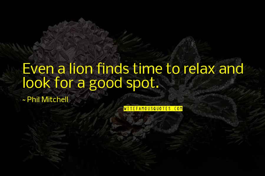 Relax Life Quotes By Phil Mitchell: Even a lion finds time to relax and