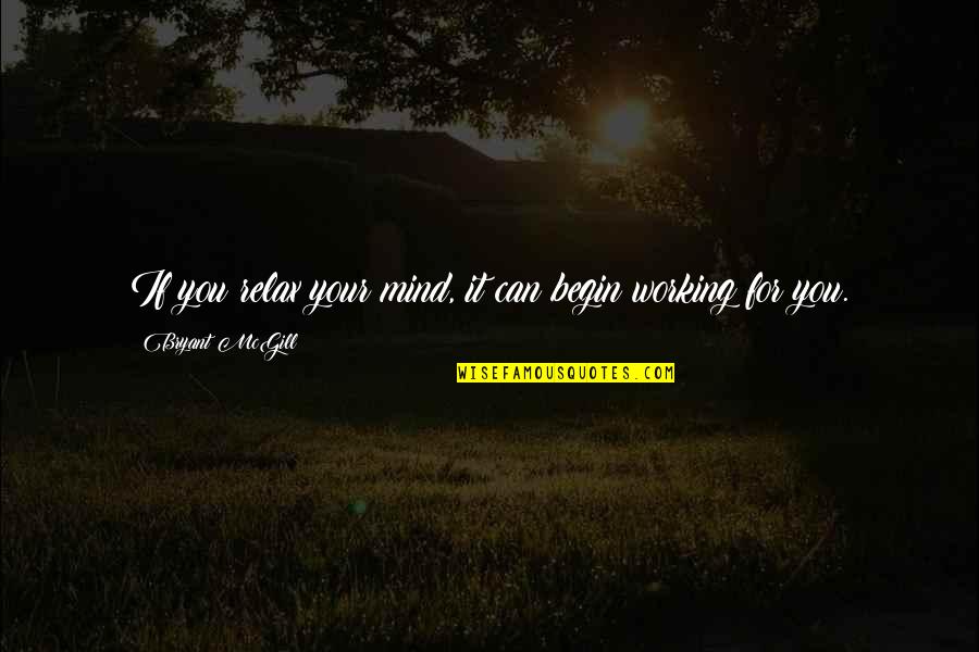 Relax Mind Quotes By Bryant McGill: If you relax your mind, it can begin