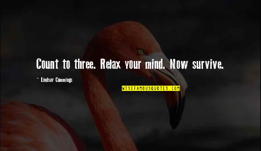 Relax Mind Quotes By Lindsay Cummings: Count to three. Relax your mind. Now survive. Relax Mind Quotes By Lindsay Cummings: Count to three. Relax your mind. Now survive.