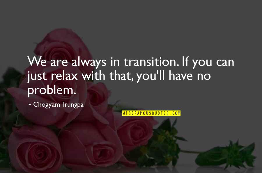 Relax Quotes By Chogyam Trungpa: We are always in transition. If you can