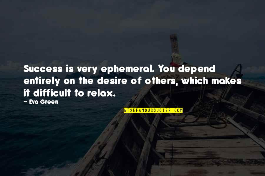 Relax Quotes By Eva Green: Success is very ephemeral. You depend entirely on