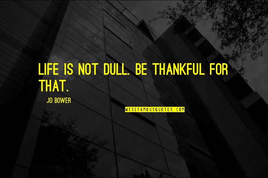 Relax Recharge Quotes By Jo Bower: Life is not dull. Be thankful for that.