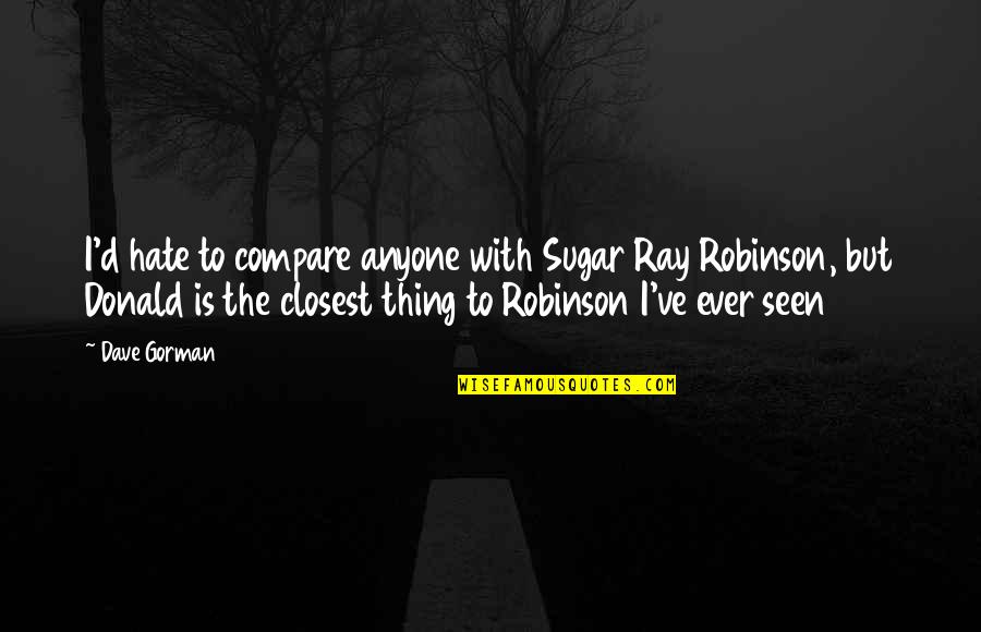 Relax Spa Day Quotes By Dave Gorman: I'd hate to compare anyone with Sugar Ray Relax Spa Day Quotes By Dave Gorman: I'd hate to compare anyone with Sugar Ray